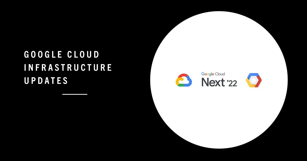 Google Cloud Infrastructure Updates at Google Cloud Next 2022