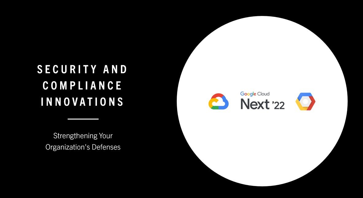 Security and Compliance Innovations at Google Cloud Next 2022: Strengthening Your Organization’s Defenses